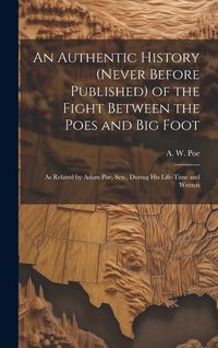 Produktbild: An Authentic History (never Before Published) of the Fight Between the Poes and Big Foot: as Related by Adam Poe, Sen., During His Life-time and Writt
