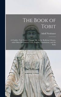 Produktbild: The Book of Tobit; a Chaldee Text From a Unique Ms. in the Bodleian Library, With Other Rabbinical Texts, English Translations, and the Itala;