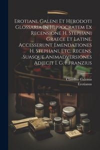 Produktbild: Erotiani, Galeni Et Herodoti Glossaria In Hippocratem Ex Recensione H. Stephani Graece Et Latine. Accesserunt Emendationes H. Stephani, Etc. Recens. Suasque Animadversiones Adiecit I. G. F.franzius