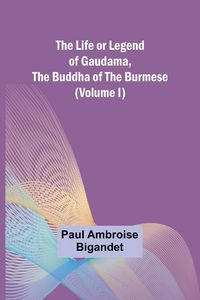 Produktbild: The Life or Legend of Gaudama, the Buddha of the Burmese (Volume I)