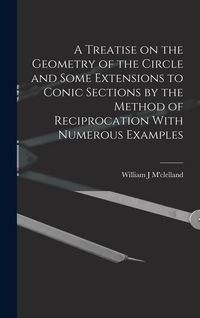 Produktbild: A Treatise on the Geometry of the Circle and Some Extensions to Conic Sections by the Method of Reciprocation With Numerous Examples
