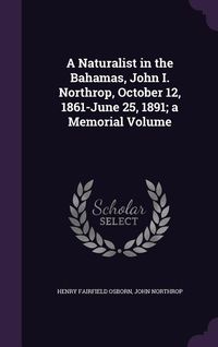 Produktbild: A Naturalist in the Bahamas, John I. Northrop, October 12, 1861-June 25, 1891; a Memorial Volume