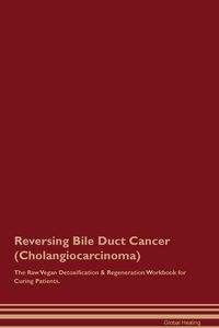 Produktbild: Reversing Bile Duct Cancer (Cholangiocarcinoma) The Raw Vegan Detoxification & Regeneration Workbook for Curing Patients.