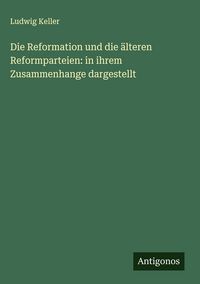 Produktbild: Die Reformation und die &auml;lteren Reformparteien: in ihrem Zusammenhange dargestellt