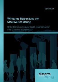 Produktbild: Wirksame Begrenzung von Staatsverschuldung: Unter Ber&uuml;cksichtigung (polit-)&ouml;konomischer und ethischer Aspekte