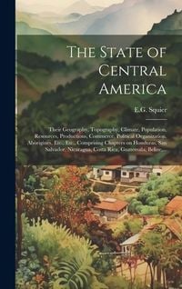 Produktbild: The State of Central America; Their Geography, Topography, Climate, Population, Resources, Productions, Commerce, Political Organization, Aborigines,