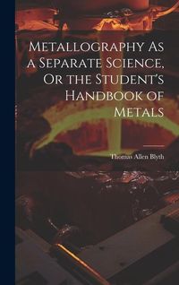 Produktbild: Metallography As a Separate Science, Or the Student's Handbook of Metals