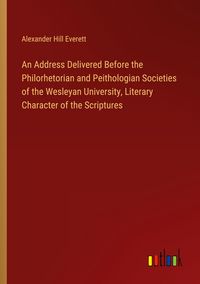 Produktbild: An Address Delivered Before the Philorhetorian and Peithologian Societies of the Wesleyan University, Literary Character of the Scriptures