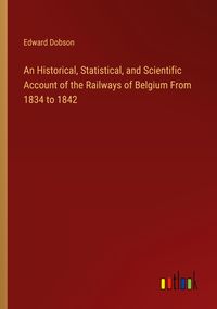 Produktbild: An Historical, Statistical, and Scientific Account of the Railways of Belgium From 1834 to 1842