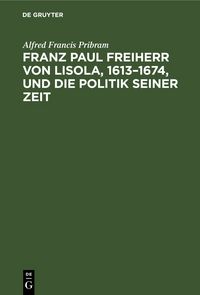 Produktbild: Franz Paul Freiherr von Lisola, 1613&ndash;1674, und die Politik seiner Zeit