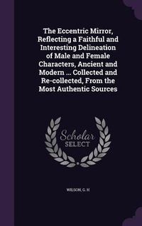 Produktbild: The Eccentric Mirror, Reflecting a Faithful and Interesting Delineation of Male and Female Characters, Ancient and Modern ... Collected and Re-collect