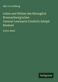 Produktbild: Leben und Wirken des Herzoglich Braunschweig'schen General-Leutnants Friedrich Adolph Riedesel