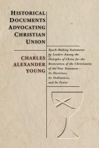 Produktbild: Historical Documents Advocating Christian Union: Epoch-Making Statements by Leaders Among the Disciples of Christ for the Restoration of the Christian