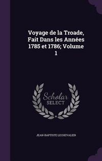 Produktbild: Voyage de la Troade, Fait Dans les Ann&eacute;es 1785 et 1786; Volume 1