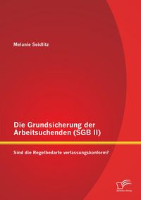 Produktbild: Die Grundsicherung der Arbeitsuchenden (SGB II): Sind die Regelbedarfe verfassungskonform?