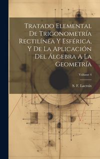 Produktbild: Tratado Elemental De Trigonometr&iacute;a Rectil&iacute;nea Y Esf&eacute;rica, Y De La Aplicaci&oacute;n Del &Aacute;lgebra A La Geometr&iacute;a; Volume 4