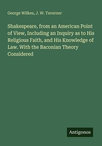 Produktbild: Shakespeare, from an American Point of View, Including an Inquiry as to His Religious Faith, and His Knowledge of Law. With the Baconian Theory Consid