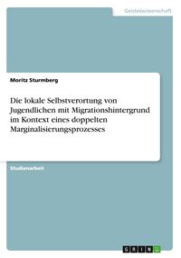 Produktbild: Die lokale Selbstverortung von Jugendlichen mit Migrationshintergrund im Kontext eines doppelten Marginalisierungsprozesses
