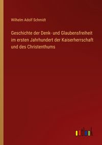 Produktbild: Geschichte der Denk- und Glaubensfreiheit im ersten Jahrhundert der Kaiserherrschaft und des Christenthums