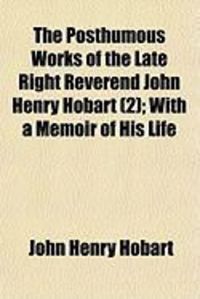 Produktbild: The Posthumous Works of the Late Right Reverend John Henry Hobart (2); With a Memoir of His Life