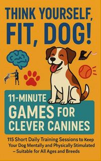 Produktbild: THINK YOURSELF FIT, DOG! - 11-MINUTE GAMES FOR CLEVER CANINES 115 Short Daily Training Sessions to Keep Your
