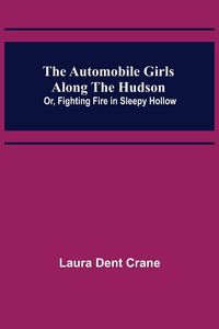 Produktbild: The Automobile Girls Along the Hudson; Or, Fighting Fire in Sleepy Hollow
