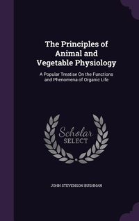 Produktbild: The Principles of Animal and Vegetable Physiology: A Popular Treatise on the Functions and Phenomena of Organic Life