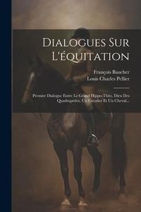 Produktbild: Dialogues Sur L'&eacute;quitation: Premier Dialogue Entre Le Grand Hippo-th&eacute;o, Dieu Des Quadrup&egrave;des, Un Cavalier Et Un Cheval...