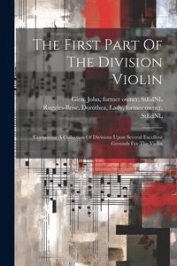 Produktbild: The First Part Of The Division Violin: Containing A Collection Of Divisions Upon Several Excellent Grounds For The Violin