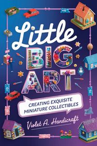 Produktbild: Little Big Art: Creating Exquisite Miniature Collectibles