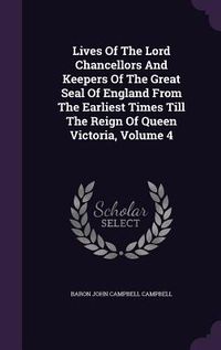 Produktbild: Lives Of The Lord Chancellors And Keepers Of The Great Seal Of England From The Earliest Times Till The Reign Of Queen Victoria, Volume 4
