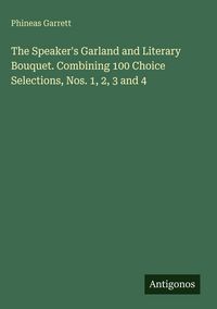 Produktbild: The Speaker's Garland and Literary Bouquet. Combining 100 Choice Selections, Nos. 1, 2, 3 and 4