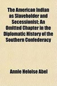 Produktbild: The American Indian as Slaveholder and Secessionist; An Omitted Chapter in the Diplomatic History of the Southern Confederacy