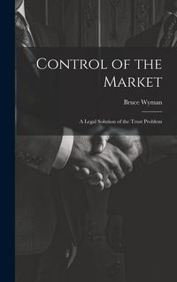 Produktbild: Control of the Market: A Legal Solution of the Trust Problem