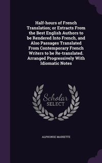 Produktbild: Half-Hours of French Translation; Or Extracts from the Best English Authors to Be Rendered Into French, and Also Passages Translated from Contemporary