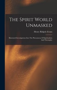 Produktbild: The Spirit World Unmasked: Illustrated Investigations Into The Phenomena Of Spiritualism And Theosophy
