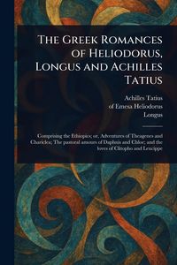 Produktbild: The Greek Romances of Heliodorus, Longus and Achilles Tatius