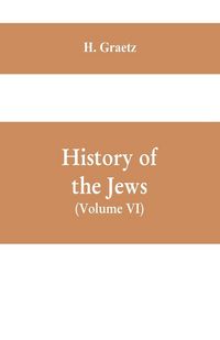 Produktbild: History of the Jews, (Volume VI) Containing a Memoir of the Author by Dr. Philip Bloch, a Chronological Table of Jewish History, an Index to the Whole