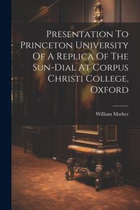 Produktbild: Presentation To Princeton University Of A Replica Of The Sun-dial At Corpus Christi College, Oxford