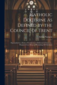 Produktbild: Catholic Doctrine As Defined by the Council of Trent: Expounded in a Series of Conferences Delivered in Geneva ... Proposed As a Means of Reuniting Al
