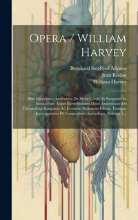 Produktbild: Opera / William Harvey: Sive Exercitatio Anatomica De Motu Cordis Et Sanguinis In Animalibus. Atque Exercitationes Duae Anatomicae De Circulat