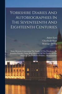 Produktbild: Yorkshire Diaries And Autobiographies In The Seventeenth And Eighteenth Centuries: Some Memoirs Concerning The Family Of The Priestleys... By Jonathan