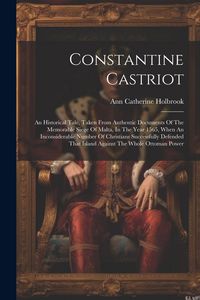 Produktbild: Constantine Castriot: An Historical Tale, Taken From Authentic Documents Of The Memorable Siege Of Malta, In The Year 1565, When An Inconsid