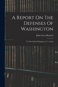 Produktbild: A Report On The Defenses Of Washington: To The Chief Of Engineers, U.s. Army
