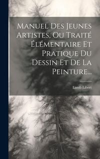 Produktbild: Manuel Des Jeunes Artistes, Ou Trait&eacute; &Eacute;l&eacute;mentaire Et Pratique Du Dessin Et De La Peinture...