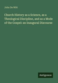 Produktbild: Church History as a Science, as a Theological Discipline, and as a Mode of the Gospel: an Inaugural Discourse