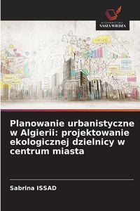 Produktbild: Planowanie urbanistyczne w Algierii: projektowanie ekologicznej dzielnicy w centrum miasta