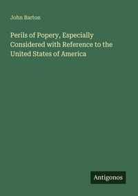 Produktbild: Perils of Popery, Especially Considered with Reference to the United States of America
