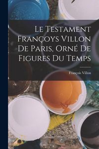 Produktbild: Le Testament Fran&ccedil;oys Villon De Paris, Orn&eacute; De Figures Du Temps