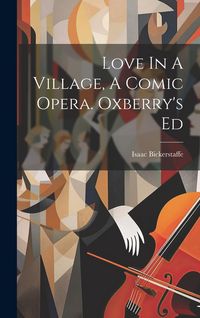 Produktbild: Love In A Village, A Comic Opera. Oxberry's Ed